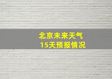 北京未来天气15天预报情况