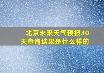 北京未来天气预报30天查询结果是什么样的