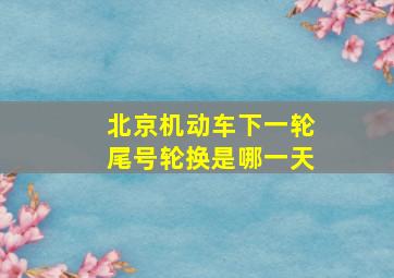 北京机动车下一轮尾号轮换是哪一天