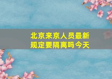 北京来京人员最新规定要隔离吗今天