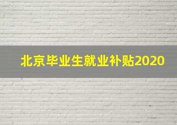 北京毕业生就业补贴2020