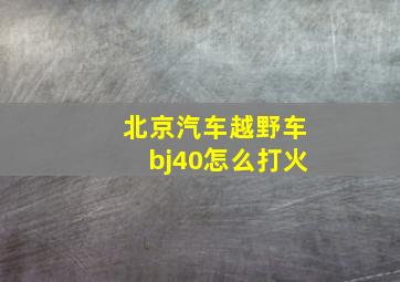 北京汽车越野车bj40怎么打火