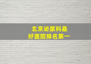 北京泌尿科最好医院排名第一