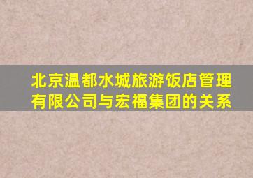 北京温都水城旅游饭店管理有限公司与宏福集团的关系