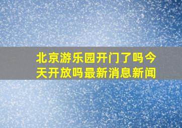 北京游乐园开门了吗今天开放吗最新消息新闻