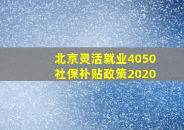 北京灵活就业4050社保补贴政策2020