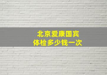 北京爱康国宾体检多少钱一次