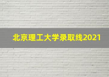 北京理工大学录取线2021