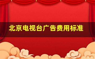 北京电视台广告费用标准