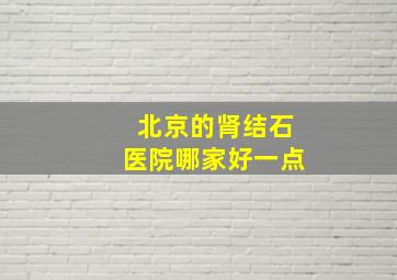 北京的肾结石医院哪家好一点