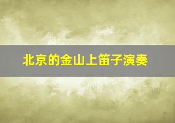 北京的金山上笛子演奏