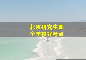 北京研究生哪个学校好考点