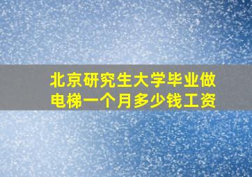 北京研究生大学毕业做电梯一个月多少钱工资