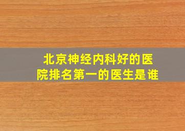 北京神经内科好的医院排名第一的医生是谁