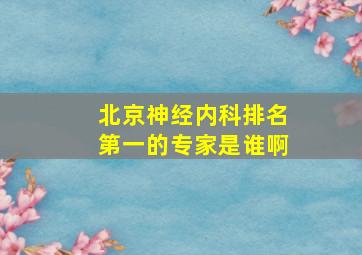 北京神经内科排名第一的专家是谁啊