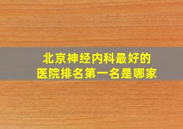 北京神经内科最好的医院排名第一名是哪家