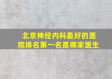 北京神经内科最好的医院排名第一名是哪家医生