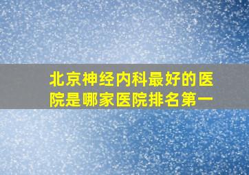 北京神经内科最好的医院是哪家医院排名第一