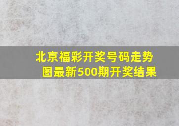 北京福彩开奖号码走势图最新500期开奖结果