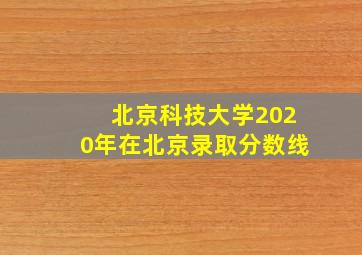 北京科技大学2020年在北京录取分数线