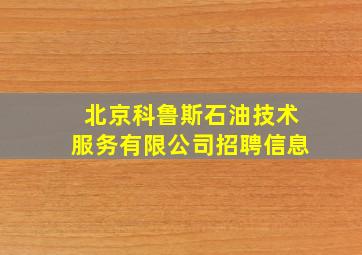 北京科鲁斯石油技术服务有限公司招聘信息