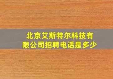 北京艾斯特尔科技有限公司招聘电话是多少