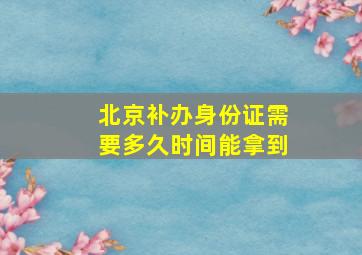 北京补办身份证需要多久时间能拿到