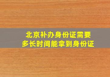 北京补办身份证需要多长时间能拿到身份证