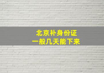 北京补身份证一般几天能下来