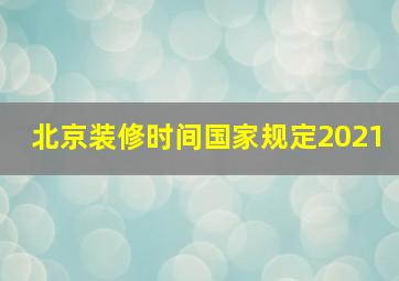 北京装修时间国家规定2021