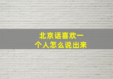 北京话喜欢一个人怎么说出来