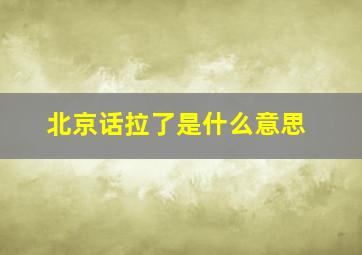 北京话拉了是什么意思