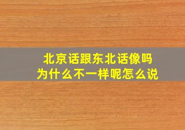 北京话跟东北话像吗为什么不一样呢怎么说