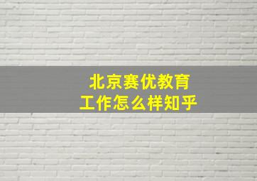 北京赛优教育工作怎么样知乎