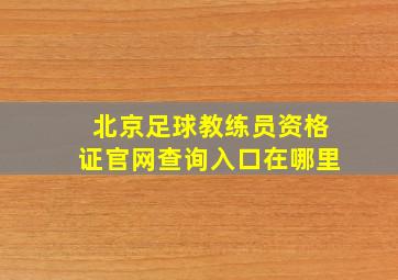 北京足球教练员资格证官网查询入口在哪里