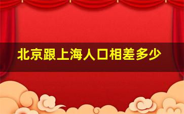 北京跟上海人口相差多少