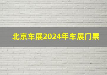 北京车展2024年车展门票