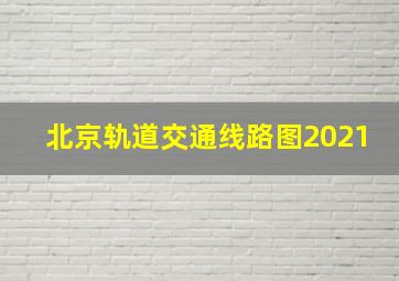 北京轨道交通线路图2021