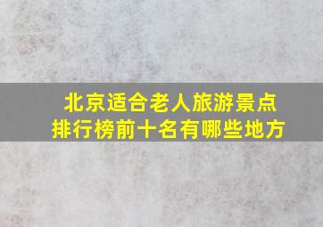 北京适合老人旅游景点排行榜前十名有哪些地方