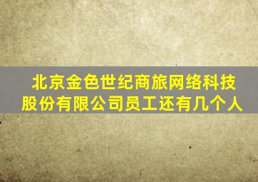 北京金色世纪商旅网络科技股份有限公司员工还有几个人