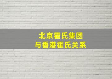 北京霍氏集团与香港霍氏关系