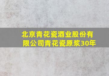 北京青花瓷酒业股份有限公司青花瓷原浆30年