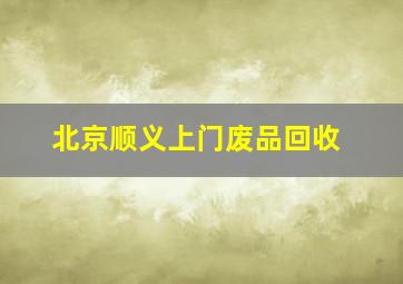 北京顺义上门废品回收