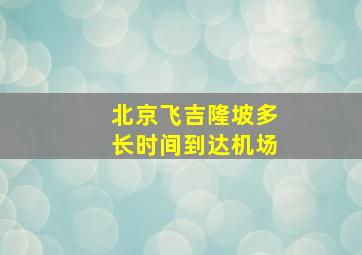 北京飞吉隆坡多长时间到达机场