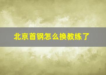 北京首钢怎么换教练了