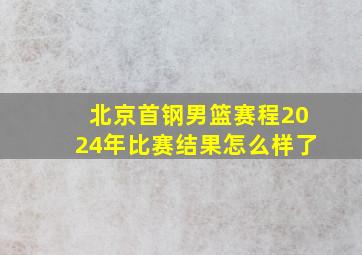 北京首钢男篮赛程2024年比赛结果怎么样了