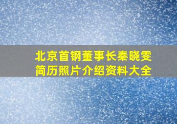 北京首钢董事长秦晓雯简历照片介绍资料大全