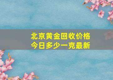 北京黄金回收价格今日多少一克最新