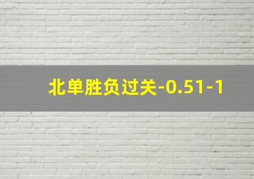 北单胜负过关-0.51-1