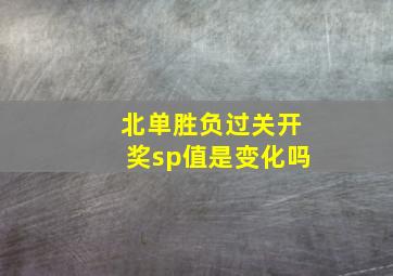 北单胜负过关开奖sp值是变化吗